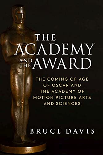 The Academy and the Award: The Coming of Age of Oscar and the Academy of Motion Picture Arts and Sciences