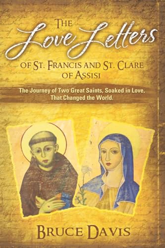 The Love Letters of St. Francis and St. Clare of Assisi: The Journey of Two Great Saints, Soaked in Love, Who Changed The World The Love Letters of St. Francis and St. Clare of Assisi: The Journey of Two Great Saints, Soaked in Love, Who Changed The World
