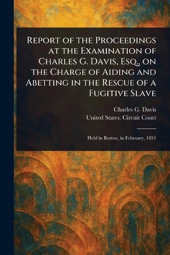Report of the Proceedings at the Examination of Charles G. Davis, Esq., on the Charge of Aiding and Abetting in the Rescue of a Fugitive Slave von Anson Street Press