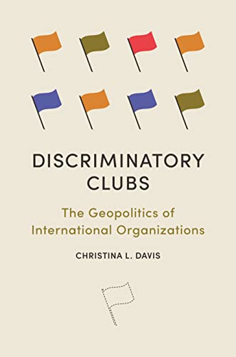 Discriminatory Clubs: The Geopolitics of International Organizations von Princeton University Press