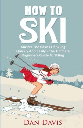 How To Ski: Master The Basics Of Skiing Quickly And Easily - The Ultimate Beginner's Guide To Skiing von CreateSpace Independent Publishing Platform