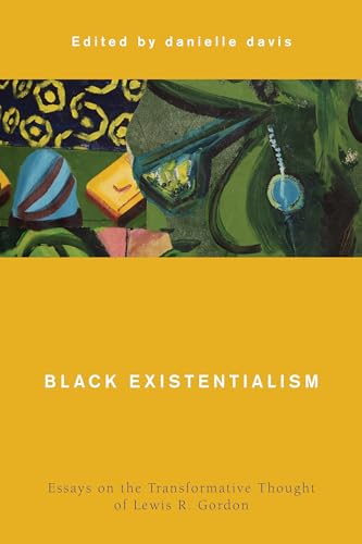 Black Existentialism: Essays on the Transformative Thought of Lewis R. Gordon (Global Critical Caribbean Thought)