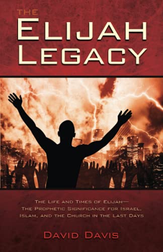 The Elijah Legacy: The Life and Times of Elijah, the Prophetic Significance for Israel, Islam, and the Church in the Last Days The Elijah Legacy: The Life and Times of Elijah, the Prophetic Significance for Israel, Islam, and the Church in the Last Days