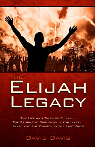 The Elijah Legacy: The Life and Times of Elijah, the Prophetic Significance for Israel, Islam, and the Church in the Last Days