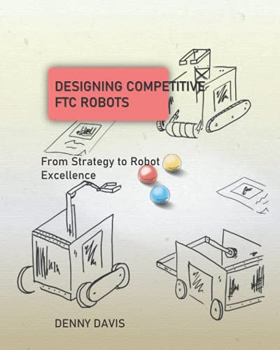 Designing Competitive FTC Robots: From Strategy to Robot Excellence Designing Competitive FTC Robots: From Strategy to Robot Excellence