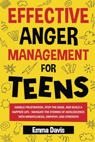 Effective Anger Management for Teens: Handle Frustration, Stop The Rage, And Build A Happier Life - Navigate The Storms Of Adolescence With Mindfulness, Empathy, And Strength Effective Anger Management for Teens: Handle Frustration, Stop The Rage, And Build A Happier Life - Navigate The Storms Of Adolescence With Mindfulness, Empathy, And Strength
