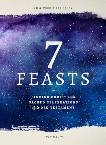 7 Feasts: Finding Christ in the Sacred Celebrations of the Old Testament 7 Feasts: Finding Christ in the Sacred Celebrations of the Old Testament
