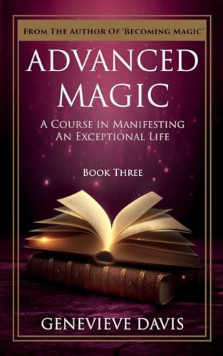 Advanced Magic: A Course in Manifesting an Exceptional Life (Book 3)