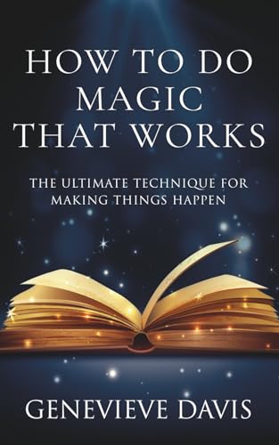 How to Do Magic That Works: The Ultimate Technique for Making Things Happen