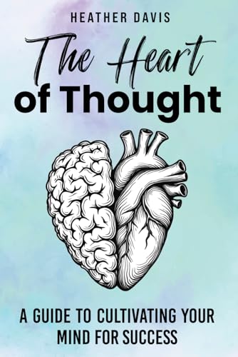 The Heart of Thought: A Guide to Cultivating Your Mind for Success von Independently published