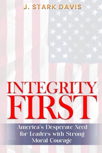 INTEGRITY FIRST: America’s Desperate Need for Leaders with Strong Moral Courage von Independently published