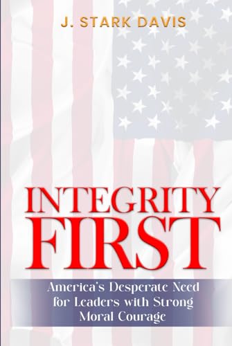INTEGRITY FIRST: America’s Desperate Need for Leaders with Strong Moral Courage von Independently published
