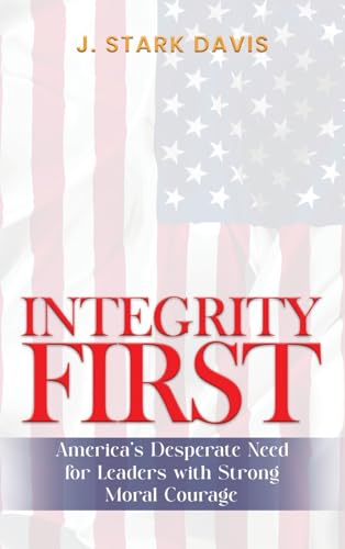 INTEGRITY FIRST: America's Desperate Need for Leaders with Strong Moral Courage von Self Publishing