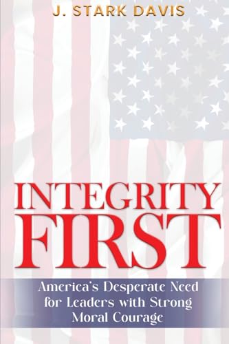 INTEGRITY FIRST: America's Desperate Need for Leaders with Strong Moral Courage von Self Publishing