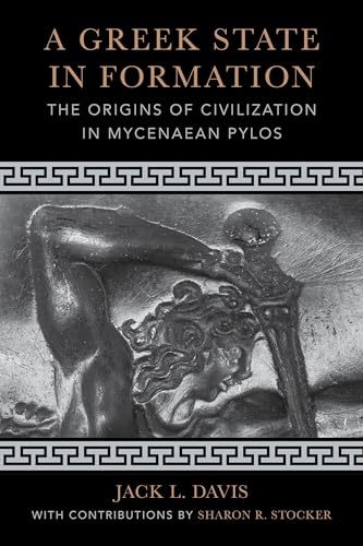Greek State in Formation: The Origins of Civilization in Mycenaean Pylos (Sather Classical Lectures, 75, Band 75)