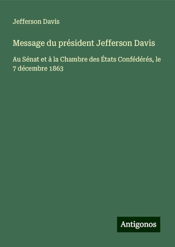 Message du président Jefferson Davis: Au Sénat et à la Chambre des États Confédérés, le 7 décembre 1863 von Antigonos Verlag