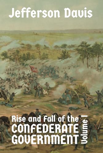 The Rise and Fall of the Confederate Government: Volume I