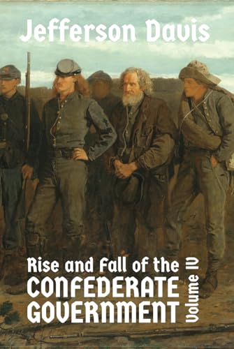 The Rise and Fall of the Confederate Government: Volume IV von East India Publishing Company