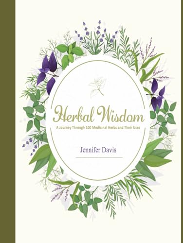 Herbal Wisdom: A Journey Through 100 Medicinal Herbs and Their Uses