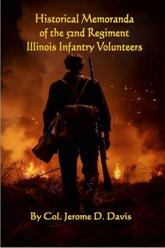 Historical Memoranda of the 52nd Regiment Illinois Infantry Volunteers: : From its Organization, Nov. 19th, 1861, To Its Muster Out, By Reason of Expiration of Service, On the 6th Day of July, 1865. von Lulu.com