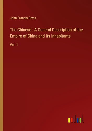 The Chinese : A General Description of the Empire of China and Its Inhabitants: Vol. 1 von Outlook Verlag