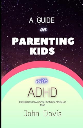 A Guide on Parenting Kids with ADHD: Empowering Parents, Nurturing Potential and Thriving with ADHD von Independently published