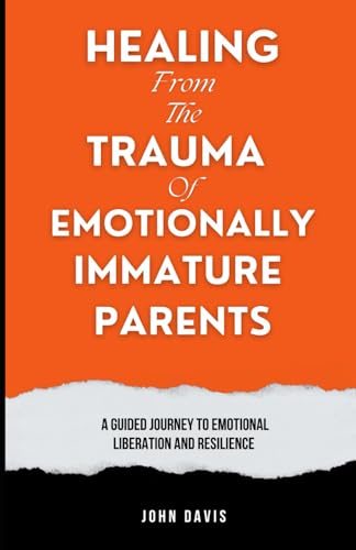 Healing From the Trauma of Emotionally Immature Parents: A Guided Journey to Emotional Liberation and Resilience von Independently published