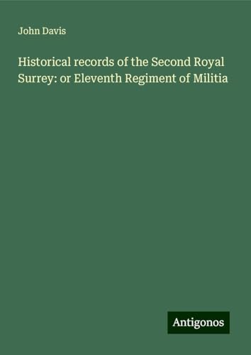 Historical records of the Second Royal Surrey: or Eleventh Regiment of Militia Historical records of the Second Royal Surrey: or Eleventh Regiment of Militia von Antigonos Verlag