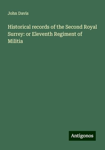 Historical records of the Second Royal Surrey: or Eleventh Regiment of Militia Historical records of the Second Royal Surrey: or Eleventh Regiment of Militia von Antigonos Verlag