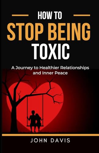 How to Stop Being Toxic: A Journey to Healthier Relationships and Inner Peace How to Stop Being Toxic: A Journey to Healthier Relationships and Inner Peace von Independently published