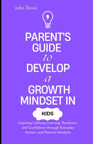 Parent's Guide to Develop a Growth Mindset in Kids: Inspiring Lifelong Learning, Resilience, and Confidence through Everyday Actions and Positive Mindsets Parent's Guide to Develop a Growth Mindset in Kids: Inspiring Lifelong Learning, Resilience, and Confidence through Everyday Actions and Positive Mindsets von Independently published