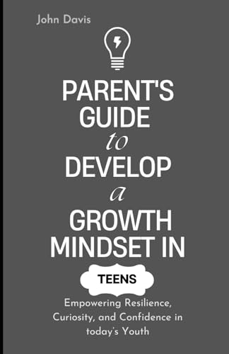 Parent's Guide to Develop a Growth Mindset in Teens: Empowering Resilience, Curiosity, and Confidence in today’s Youth Parent's Guide to Develop a Growth Mindset in Teens: Empowering Resilience, Curiosity, and Confidence in today’s Youth von Independently published