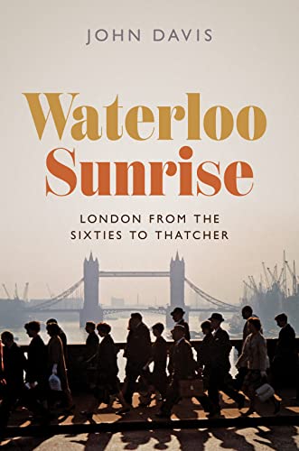 Waterloo Sunrise: London from the Sixties to Thatcher von Princeton University Press