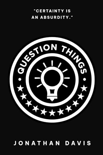 Question Things: Certainty is an Absurdity