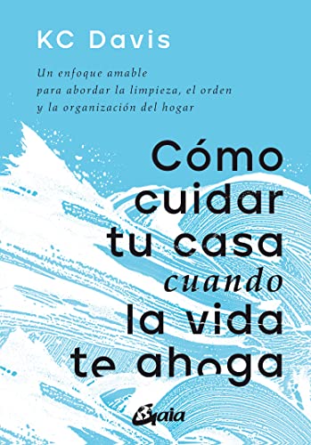 Cómo cuidar tu casa cuando la vida te ahoga: Un enfoque amable para abordar la limpieza, el orden y la organización del hogar (Psicoemoción)