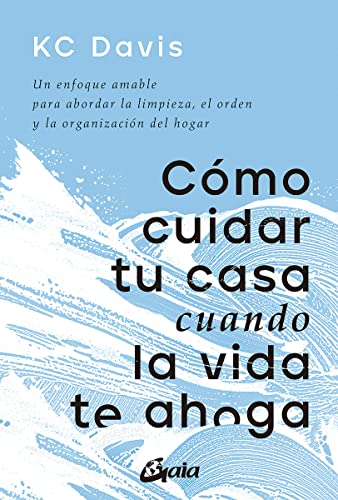 Cómo cuidar tu casa cuando la vida te ahoga: Un enfoque amable para abordar la limpieza, el orden y la organización del hogar (Psicoemoción)
