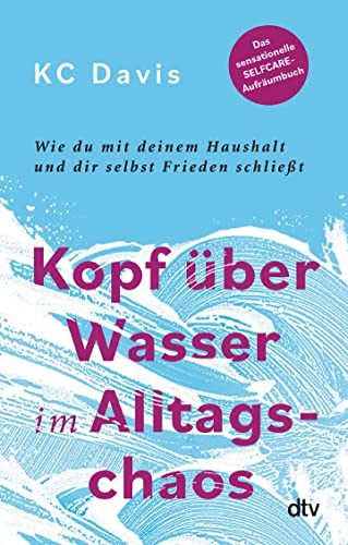 Kopf über Wasser im Alltagschaos: Wie du mit deinem Haushalt und dir selbst Frieden schließt – Das sensationelle Selfcare-Aufräumbuch