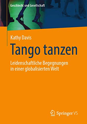 Tango tanzen: Leidenschaftliche Begegnungen in einer globalisierten Welt (Geschlecht und Gesellschaft, Band 64)
