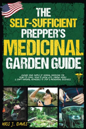 The Self-Sufficient Prepper’s Medicinal Garden Guide: Ensure Your Supply of Herbal Medicine for Years to Come: How to Grow Life-Saving Herbs and Craft Natural Remedies to Stop and Preventing Diseases von Independently published