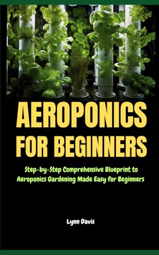 Aeroponics for Beginners: Step-by-Step Comprehensive Blueprint to Aeroponics Gardening Made Easy for Beginners von Independently published