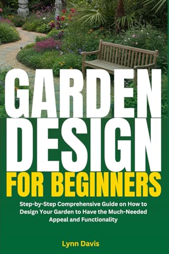 Garden Design for Beginners: Step-by-Step Comprehensive Guide on How to Design Your Garden to Have the Much-Needed Appeal and Functionality von Independently published