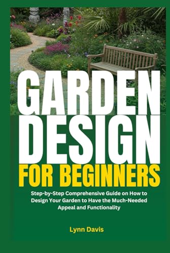 Garden Design for Beginners: Step-by-Step Comprehensive Guide on How to Design Your Garden to Have the Much-Needed Appeal and Functionality von Independently published