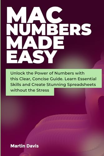 Mac Numbers Made Easy: Unlock the Power of Numbers with this Clear, Concise Guide. Learn Essential Skills and Create Stunning Spreadsheets without the Stress von Independently published