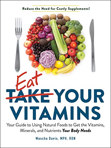 Eat Your Vitamins: Your Guide to Using Natural Foods to Get the Vitamins, Minerals, and Nutrients Your Body Needs Eat Your Vitamins: Your Guide to Using Natural Foods to Get the Vitamins, Minerals, and Nutrients Your Body Needs