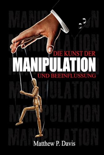 Die Kunst der Manipulation und Beeinflussung: Buch über dunkle Psychologie - Schützen Sie sich vor Manipulationstechniken in Ihrem Berufs- und Privatleben - Bonus: Emotionale Intelligenz