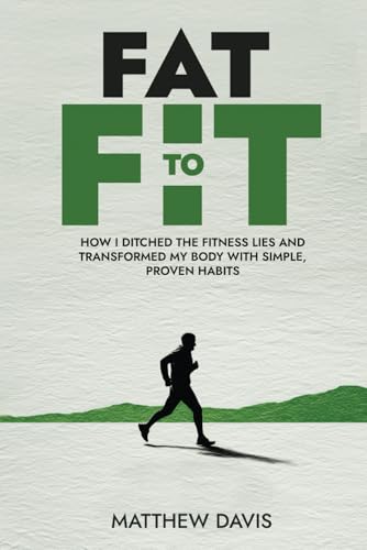 Fat to Fit: How I Ditched the Fitness Lies and Transformed My Body with Simple, Proven Habits von Independently published