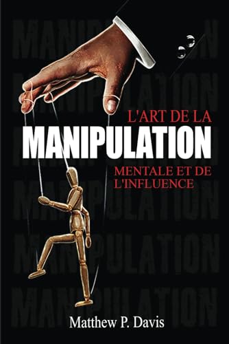 L'art de la manipulation mentale et de l'influence: Livre sur la psychologie noire - Protégez-vous de la manipulation dans votre vie professionnelle ... (Mind Power - Developpement Personnel) von Book Shelter GmbH