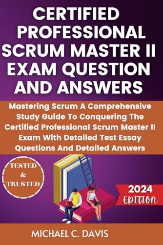 CERTIFIED PROFESSIONAL SCRUM MASTER II EXAM QUESTION AND ANSWERS: Mastering Scrum A Comprehensive Study Guide To Conquering The Certified ... Test Essay Questions And Detailed Answers