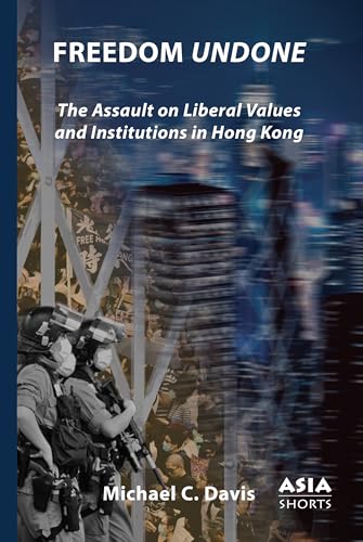 Freedom Undone: The Assault on Liberal Values and Institutions in Hong Kong (Asia Shorts)