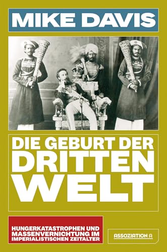 Die Geburt der Dritten Welt: Hungerkatastrophen und Massenvernichtung im imperialistischen Zeitalter Die Geburt der Dritten Welt: Hungerkatastrophen und Massenvernichtung im imperialistischen Zeitalter von Assoziation A